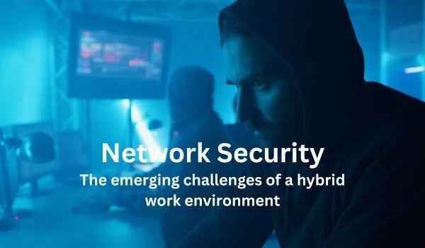 Network Security in a Hybrid Work Environment Article